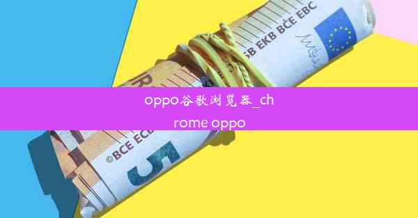 oppo谷歌浏览器_chrome oppo