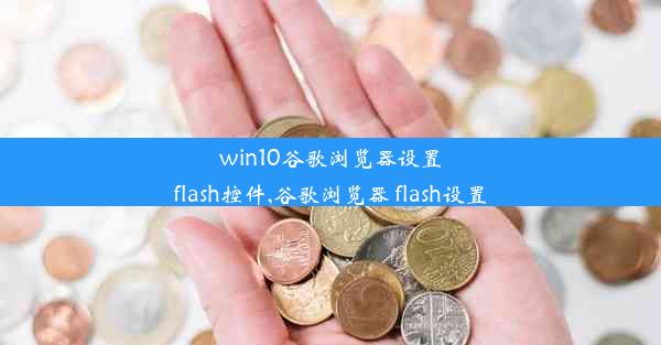 win10谷歌浏览器设置flash控件,谷歌浏览器 flash设置