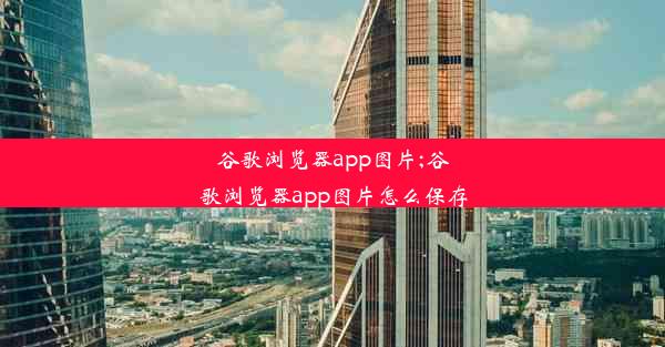 谷歌浏览器app图片;谷歌浏览器app图片怎么保存