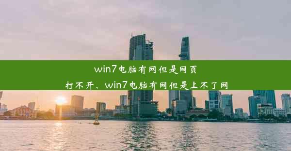 win7电脑有网但是网页打不开、win7电脑有网但是上不了网