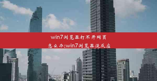 win7浏览器打不开网页怎么办;win7浏览器没反应