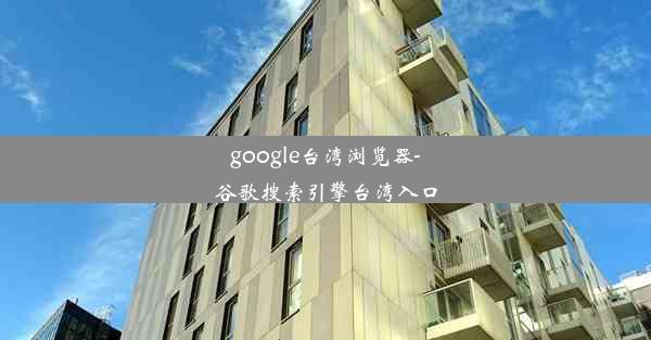 google台湾浏览器-谷歌搜索引擎台湾入口