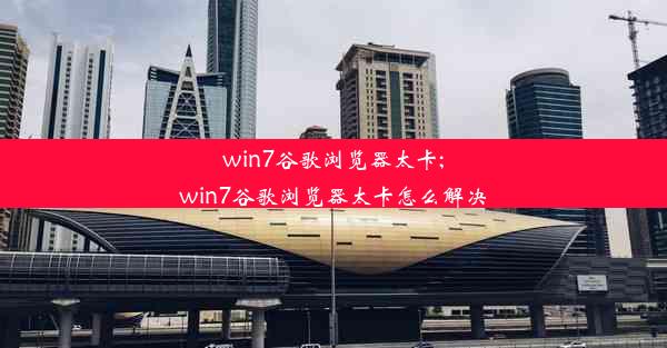 win7谷歌浏览器太卡;win7谷歌浏览器太卡怎么解决