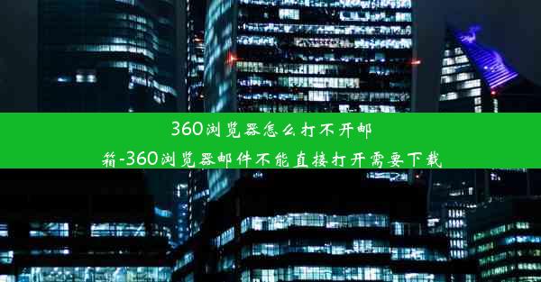 360浏览器怎么打不开邮箱-360浏览器邮件不能直接打开需要下载