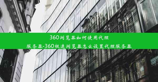 360浏览器如何使用代理服务器-360极速浏览器怎么设置代理服务器