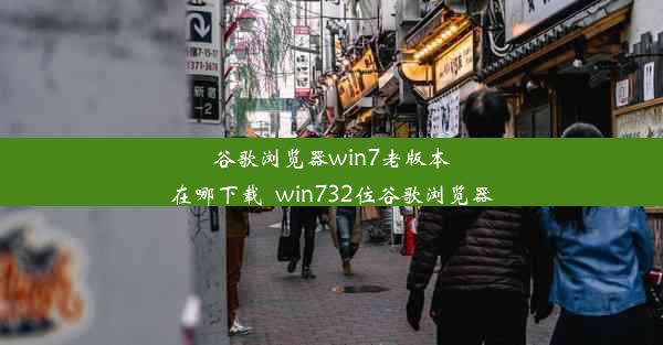 谷歌浏览器win7老版本在哪下载_win732位谷歌浏览器