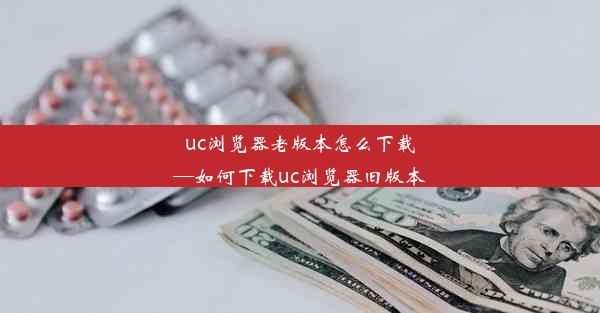 uc浏览器老版本怎么下载—如何下载uc浏览器旧版本