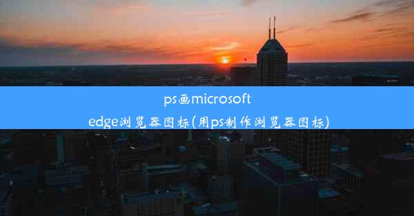 ps画microsoft edge浏览器图标(用ps制作浏览器图标)