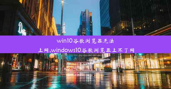 win10谷歌浏览器无法上网,windows10谷歌浏览器上不了网