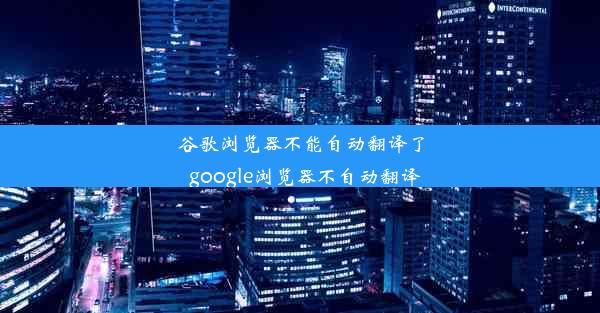 谷歌浏览器不能自动翻译了_google浏览器不自动翻译