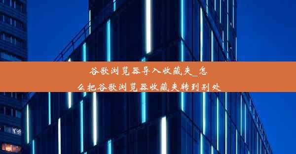 谷歌浏览器导入收藏夹_怎么把谷歌浏览器收藏夹转到别处