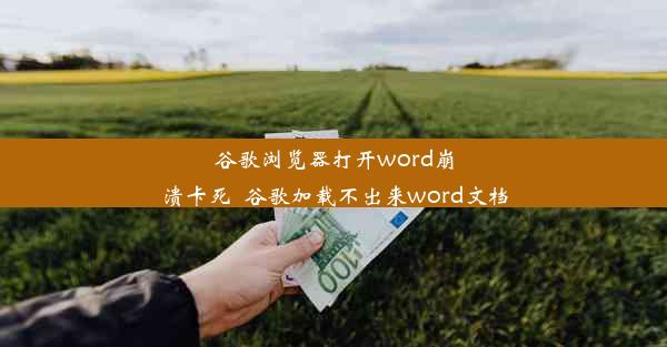 谷歌浏览器打开word崩溃卡死_谷歌加载不出来word文档