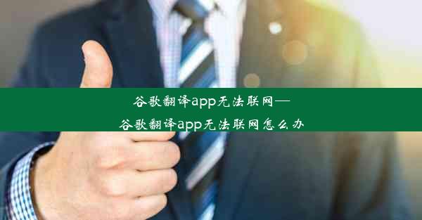 谷歌翻译app无法联网—谷歌翻译app无法联网怎么办