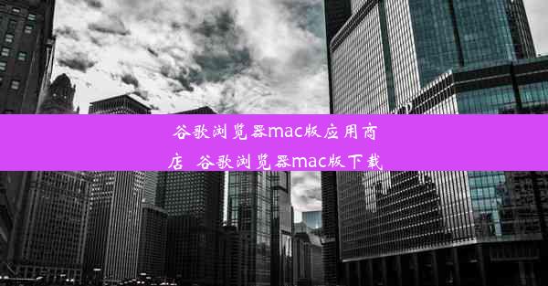 谷歌浏览器mac版应用商店_谷歌浏览器mac版下载