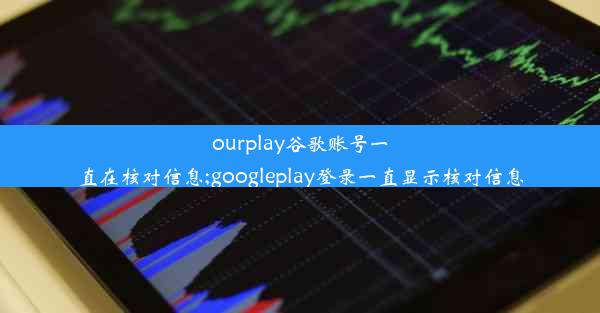 ourplay谷歌账号一直在核对信息;googleplay登录一直显示核对信息