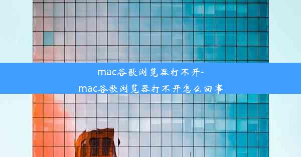 mac谷歌浏览器打不开-mac谷歌浏览器打不开怎么回事