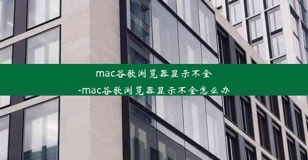 mac谷歌浏览器显示不全-mac谷歌浏览器显示不全怎么办