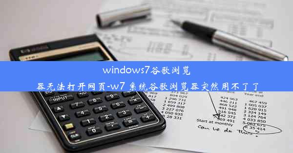 windows7谷歌浏览器无法打开网页-w7 系统谷歌浏览器突然用不了了