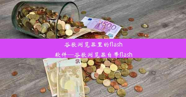 谷歌浏览器里的flash软件—谷歌浏览器自带flash