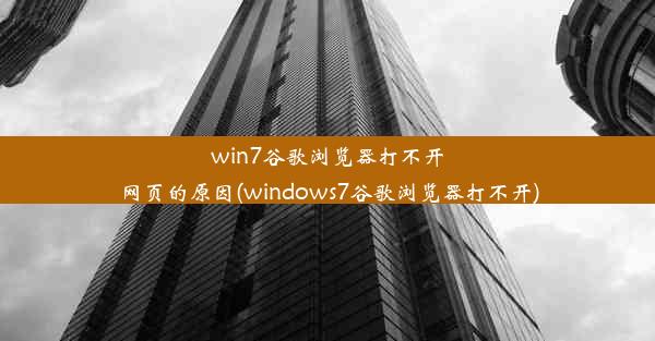 win7谷歌浏览器打不开网页的原因(windows7谷歌浏览器打不开)