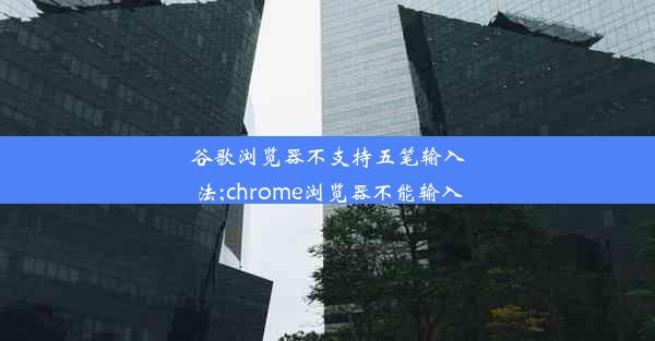 谷歌浏览器不支持五笔输入法;chrome浏览器不能输入