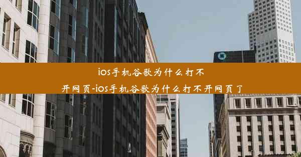 ios手机谷歌为什么打不开网页-ios手机谷歌为什么打不开网页了