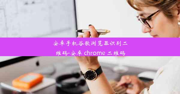 安卓手机谷歌浏览器识别二维码-安卓 chrome 二维码