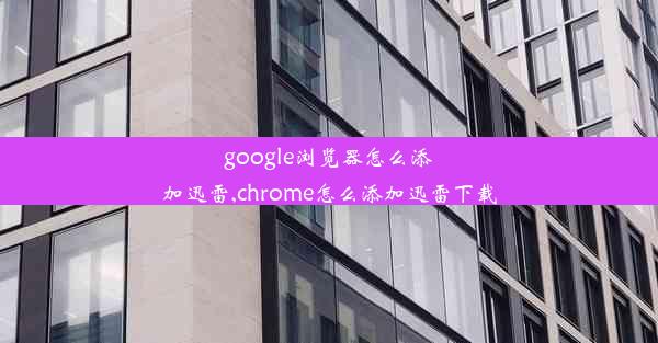 google浏览器怎么添加迅雷,chrome怎么添加迅雷下载