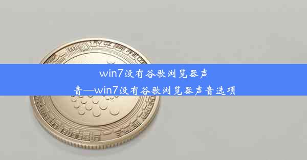 win7没有谷歌浏览器声音—win7没有谷歌浏览器声音选项