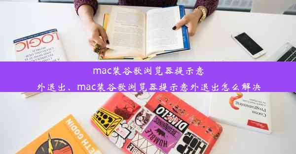 mac装谷歌浏览器提示意外退出、mac装谷歌浏览器提示意外退出怎么解决