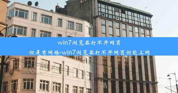 win7浏览器打不开网页但是有网络-win7浏览器打不开网页但能上网