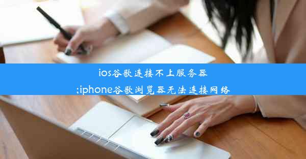 ios谷歌连接不上服务器;iphone谷歌浏览器无法连接网络