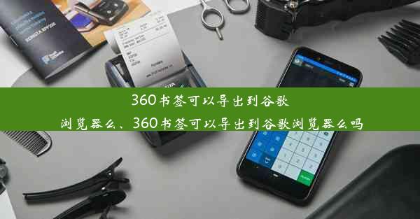 360书签可以导出到谷歌浏览器么、360书签可以导出到谷歌浏览器么吗