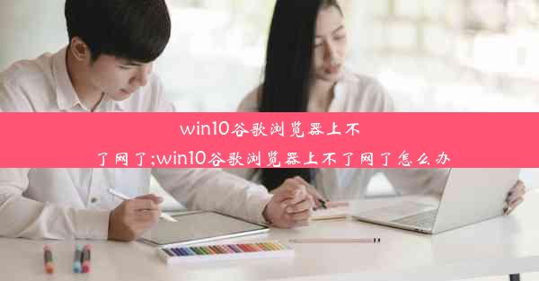 win10谷歌浏览器上不了网了;win10谷歌浏览器上不了网了怎么办