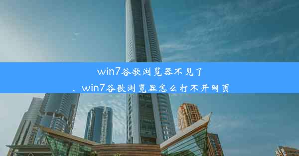 win7谷歌浏览器不见了、win7谷歌浏览器怎么打不开网页