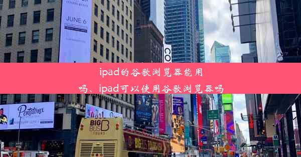 ipad的谷歌浏览器能用吗、ipad可以使用谷歌浏览器吗