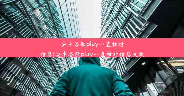 安卓谷歌play一直核对信息;安卓谷歌play一直核对信息失败