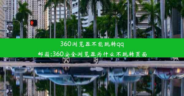 360浏览器不能跳转qq邮箱;360安全浏览器为什么不跳转页面