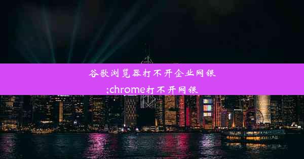 谷歌浏览器打不开企业网银;chrome打不开网银