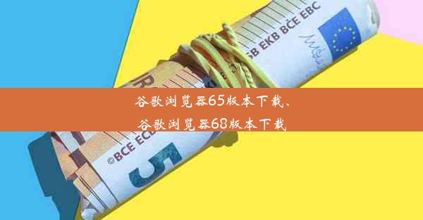 谷歌浏览器65版本下载、谷歌浏览器68版本下载