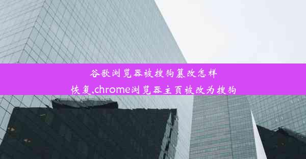 谷歌浏览器被搜狗篡改怎样恢复,chrome浏览器主页被改为搜狗