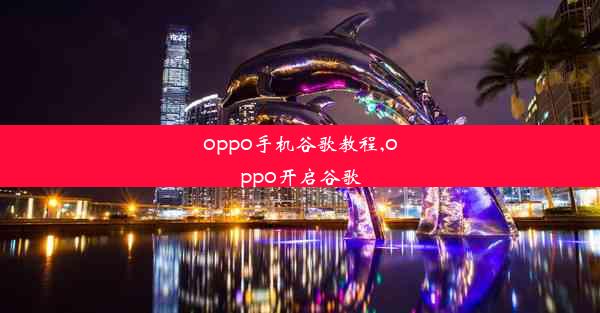 oppo手机谷歌教程,oppo开启谷歌