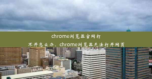 chrome浏览器官网打不开怎么办、chrome浏览器无法打开网页