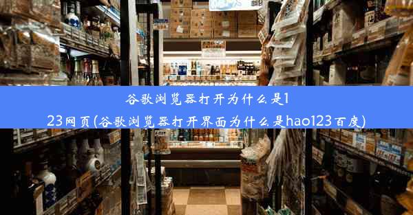 谷歌浏览器打开为什么是123网页(谷歌浏览器打开界面为什么是hao123百度)