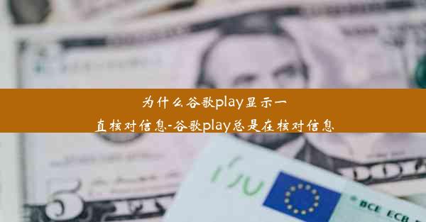 为什么谷歌play显示一直核对信息-谷歌play总是在核对信息