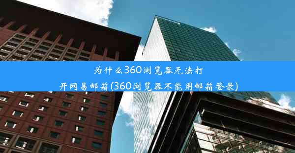 为什么360浏览器无法打开网易邮箱(360浏览器不能用邮箱登录)