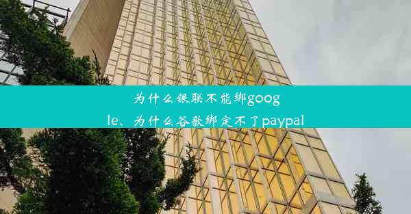 为什么银联不能绑google、为什么谷歌绑定不了paypal