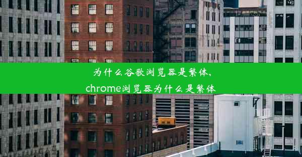 为什么谷歌浏览器是繁体,chrome浏览器为什么是繁体