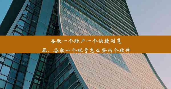 谷歌一个账户一个快捷浏览器、谷歌一个账号怎么登两个软件