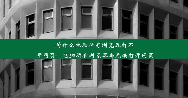 为什么电脑所有浏览器打不开网页—电脑所有浏览器都无法打开网页